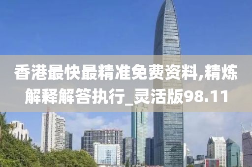 香港最快最精準免費資料,精煉解釋解答執行_靈活版98.11