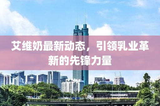 艾維奶最新動態，引領乳業革新的先鋒力量