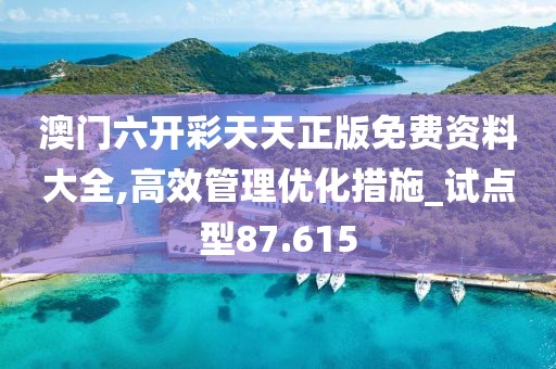 澳門六開彩天天正版免費資料大全,高效管理優化措施_試點型87.615