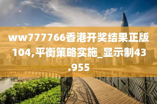 ww777766香港開獎結果正版104,平衡策略實施_顯示制43.955