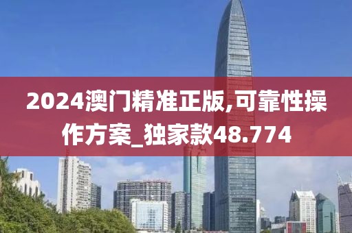2024澳門精準正版,可靠性操作方案_獨家款48.774