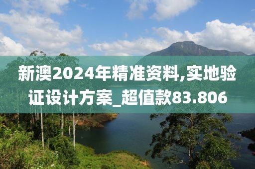 新澳2024年精準資料,實地驗證設計方案_超值款83.806