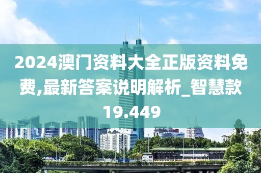2024澳門資料大全正版資料免費,最新答案說明解析_智慧款19.449