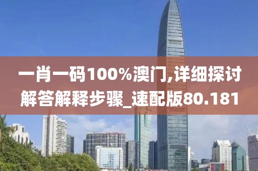 一肖一碼100%澳門,詳細探討解答解釋步驟_速配版80.181