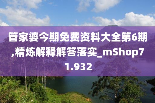 管家婆今期免費資料大全第6期,精煉解釋解答落實_mShop71.932