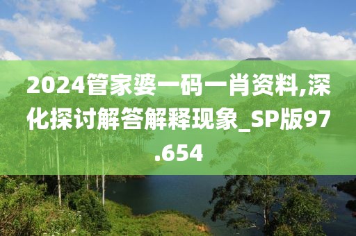2024管家婆一碼一肖資料,深化探討解答解釋現象_SP版97.654