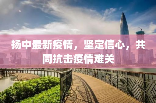 揚中最新疫情，堅定信心，共同抗擊疫情難關