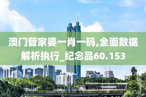 澳門管家婆一肖一碼,全面數據解析執行_紀念品60.153