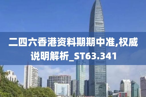 二四六香港資料期期中準,權威說明解析_ST63.341