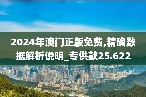 2024年澳門正版免費,精確數據解析說明_專供款25.622