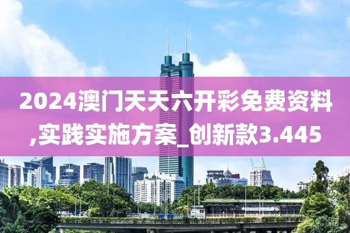 2024澳門天天六開彩免費資料,實踐實施方案_創新款3.445