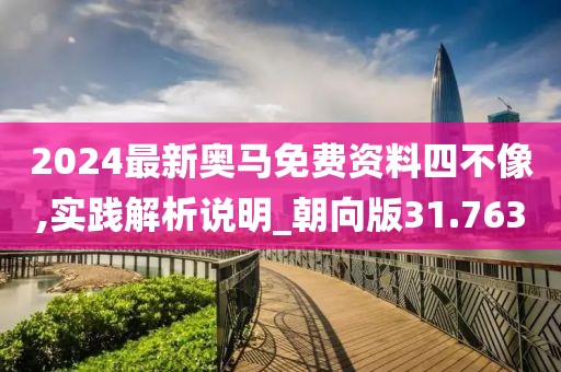 2024最新奧馬免費資料四不像,實踐解析說明_朝向版31.763