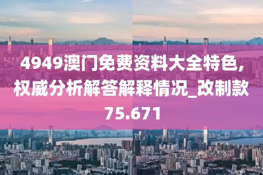 4949澳門免費資料大全特色,權威分析解答解釋情況_改制款75.671
