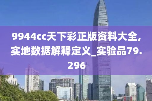 9944cc天下彩正版資料大全,實地數據解釋定義_實驗品79.296