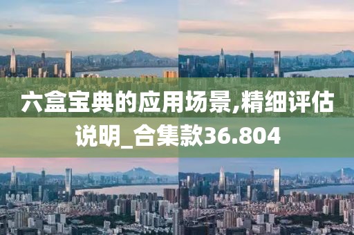 六盒寶典的應用場景,精細評估說明_合集款36.804