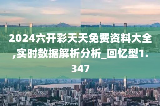 2024六開彩天天免費資料大全,實時數據解析分析_回憶型1.347