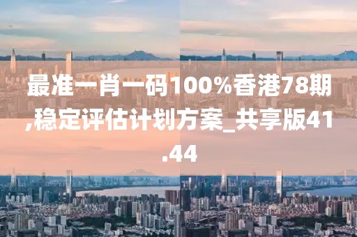 最準一肖一碼100%香港78期,穩定評估計劃方案_共享版41.44