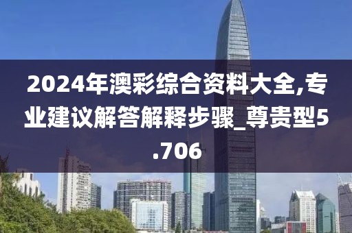 2024年澳彩綜合資料大全,專業建議解答解釋步驟_尊貴型5.706