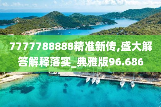 7777788888精準新傳,盛大解答解釋落實_典雅版96.686