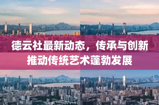德云社最新動態，傳承與創新推動傳統藝術蓬勃發展