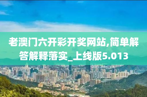 老澳門六開彩開獎網站,簡單解答解釋落實_上線版5.013