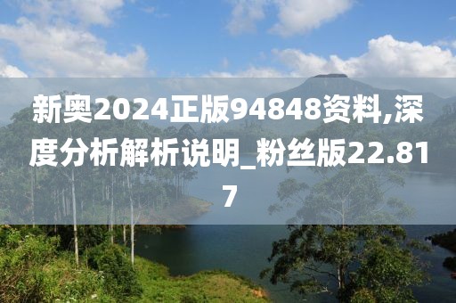 新奧2024正版94848資料,深度分析解析說明_粉絲版22.817