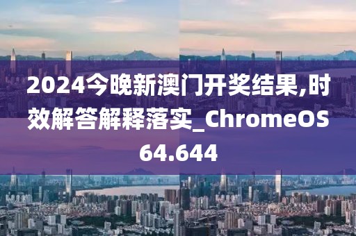 2024今晚新澳門開獎結果,時效解答解釋落實_ChromeOS64.644