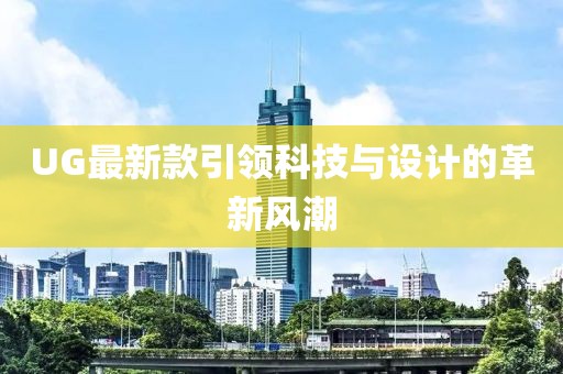 UG最新款引領科技與設計的革新風潮