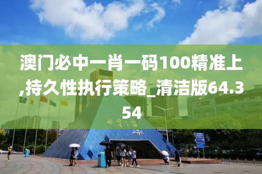 澳門必中一肖一碼100精準上,持久性執行策略_清潔版64.354