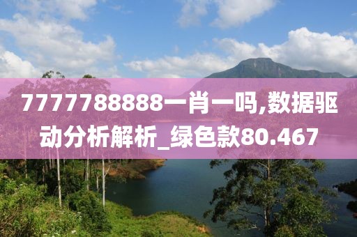 7777788888一肖一嗎,數據驅動分析解析_綠色款80.467