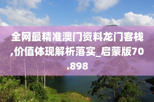 全網最精準澳門資料龍門客棧,價值體現解析落實_啟蒙版70.898