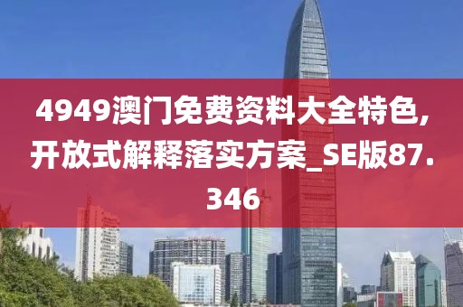 4949澳門免費資料大全特色,開放式解釋落實方案_SE版87.346