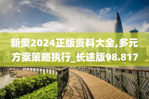 新奧2024正版資料大全,多元方案策略執行_長途版98.817