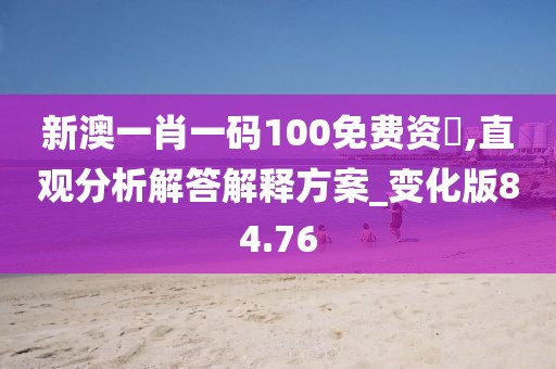 新澳一肖一碼100免費資枓,直觀分析解答解釋方案_變化版84.76