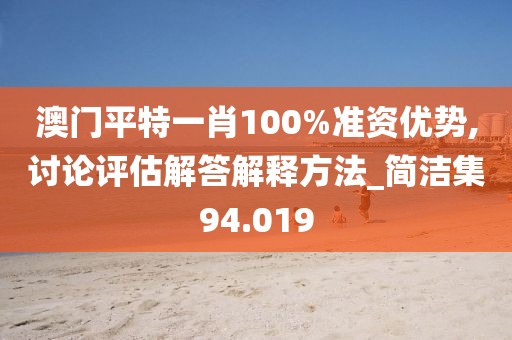澳門平特一肖100%準資優勢,討論評估解答解釋方法_簡潔集94.019