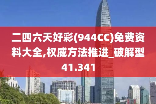 二四六天好彩(944CC)免費資料大全,權威方法推進_破解型41.341