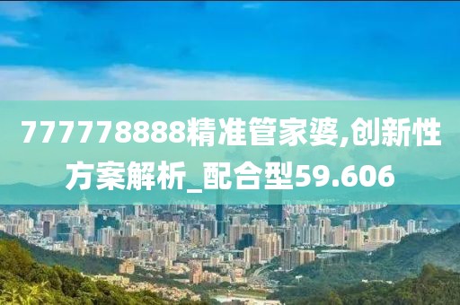 777778888精準管家婆,創新性方案解析_配合型59.606