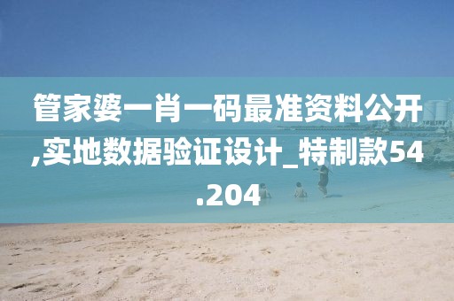 管家婆一肖一碼最準資料公開,實地數據驗證設計_特制款54.204