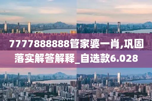 7777888888管家婆一肖,鞏固落實解答解釋_自選款6.028
