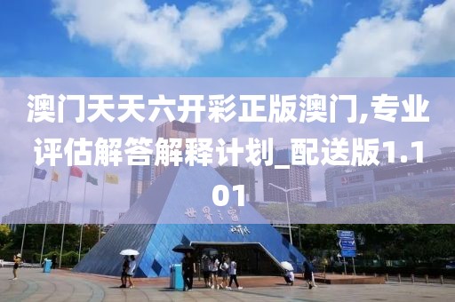澳門天天六開彩正版澳門,專業評估解答解釋計劃_配送版1.101