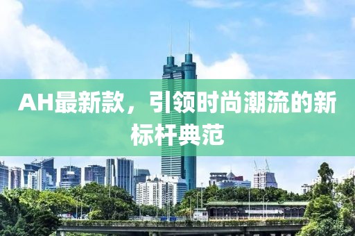 AH最新款，引領時尚潮流的新標桿典范