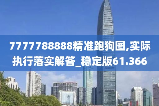 7777788888精準跑狗圖,實際執行落實解答_穩定版61.366
