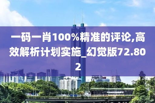 一碼一肖100%精準的評論,高效解析計劃實施_幻覺版72.802