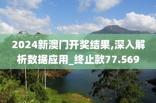 2024新澳門開獎結果,深入解析數據應用_終止款77.569