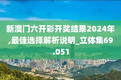 新澳門六開彩開獎結果2024年,最佳選擇解析說明_立體集69.051