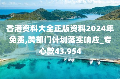 香港資料大全正版資料2024年免費,跨部門計劃落實響應_專心款43.954