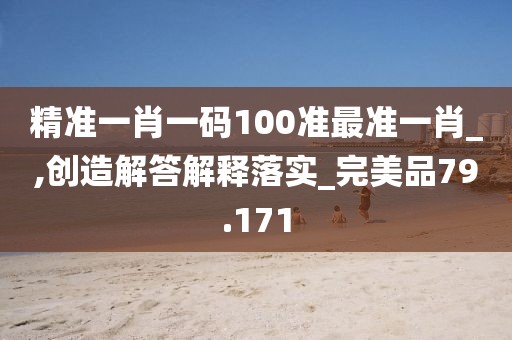精準一肖一碼100準最準一肖_,創造解答解釋落實_完美品79.171