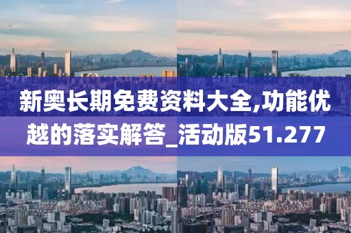 新奧長期免費資料大全,功能優越的落實解答_活動版51.277