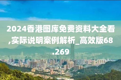 2024香港圖庫免費資料大全看,實際說明案例解析_高效版68.269
