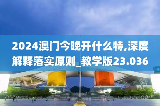2024澳門今晚開什么特,深度解釋落實原則_教學版23.036